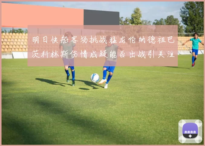 明日快船客场挑战猛龙伦纳德祖巴茨科林斯伤情成疑能否出战引关注