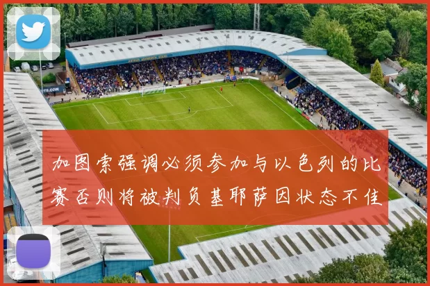加图索强调必须参加与以色列的比赛否则将被判负基耶萨因状态不佳缺阵