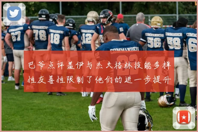 巴爷点评盖伊与杰夫格林技能多样性友善性限制了他们的进一步提升