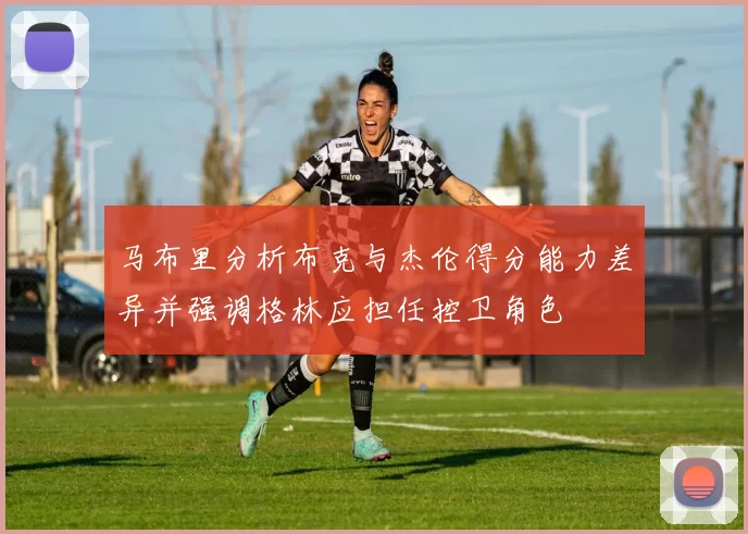 马布里分析布克与杰伦得分能力差异并强调格林应担任控卫角色