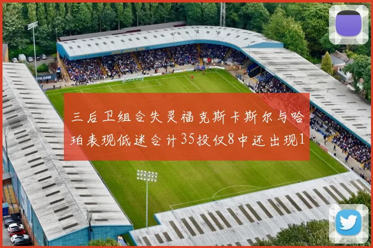 三后卫组合失灵福克斯卡斯尔与哈珀表现低迷合计35投仅8中还出现10次失误