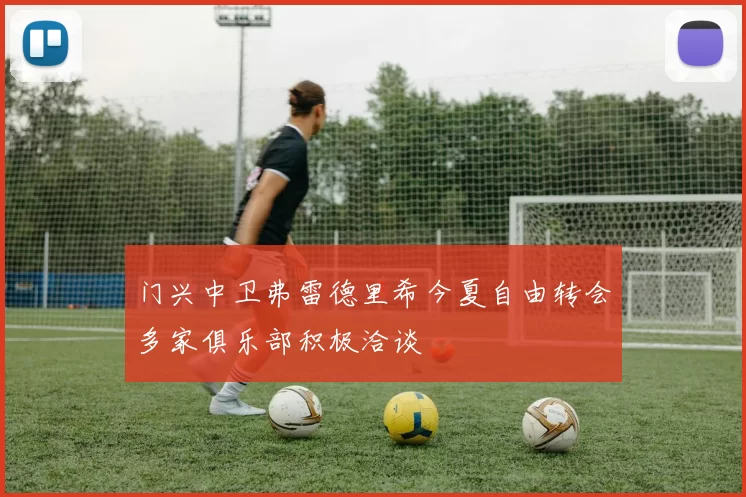 门兴中卫弗雷德里希今夏自由转会多家俱乐部积极洽谈
