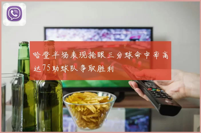 哈登半场表现抢眼三分球命中率高达75助球队争取胜利
