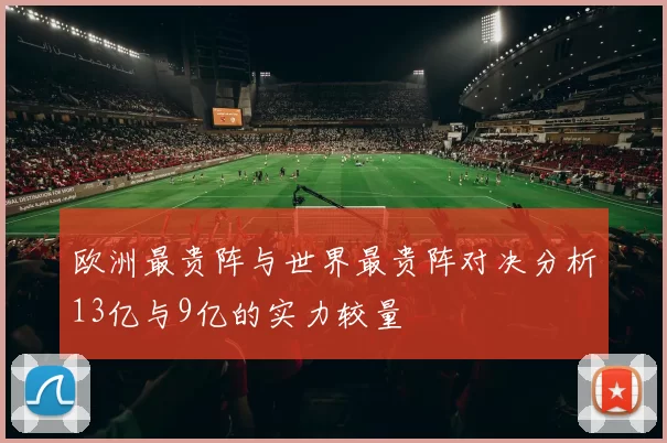 欧洲最贵阵与世界最贵阵对决分析13亿与9亿的实力较量