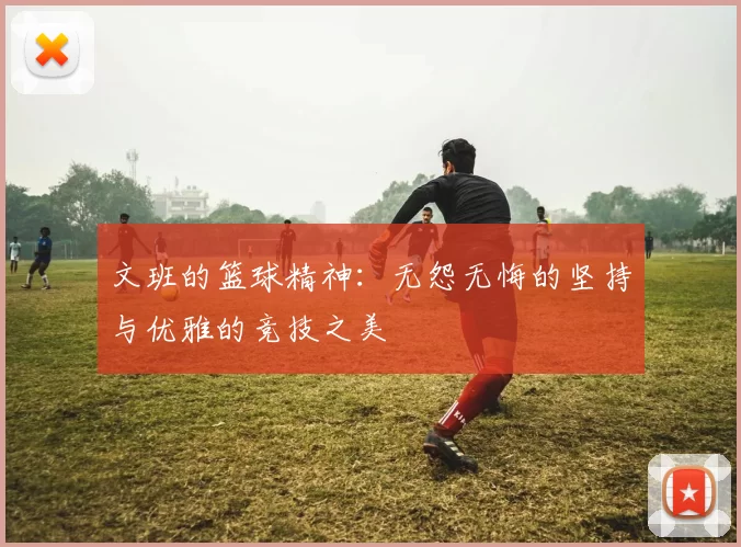文班的篮球精神：无怨无悔的坚持与优雅的竞技之美