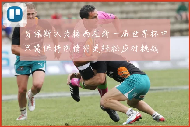 肯佩斯认为梅西在新一届世界杯中只需保持热情将更轻松应对挑战