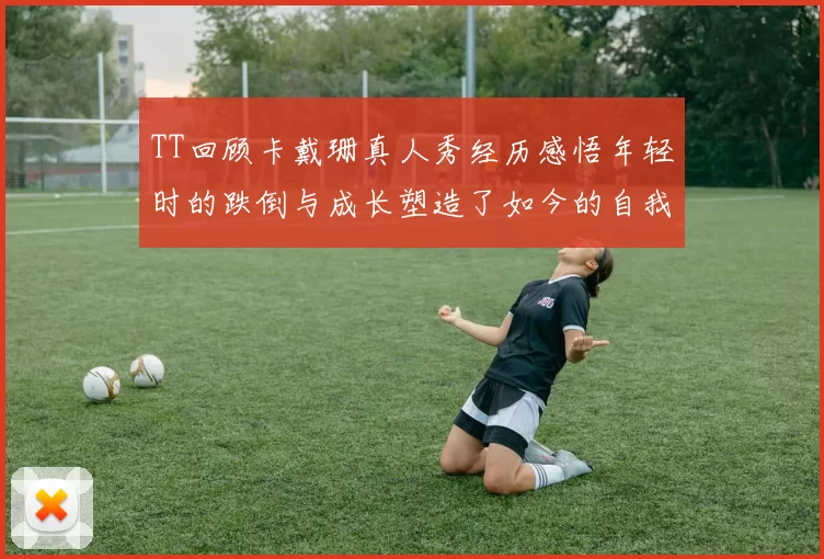 TT回顾卡戴珊真人秀经历感悟年轻时的跌倒与成长塑造了如今的自我