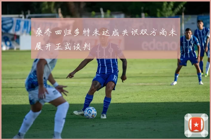 桑乔回归多特未达成共识双方尚未展开正式谈判